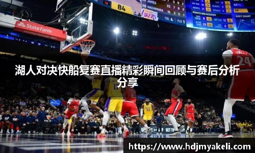 湖人对决快船复赛直播精彩瞬间回顾与赛后分析分享